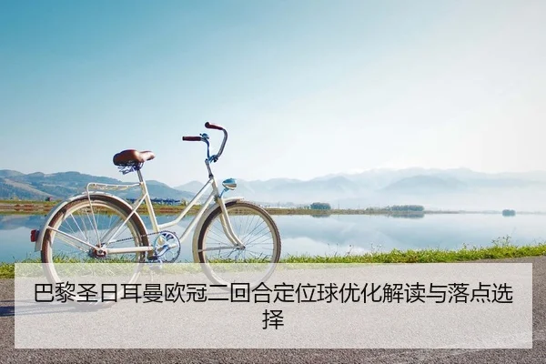 巴黎圣日耳曼欧冠二回合定位球优化解读与落点选择