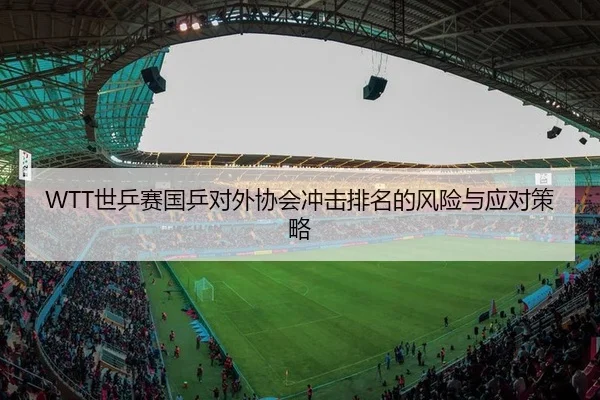 WTT世乒赛国乒对外协会冲击排名的风险与应对策略